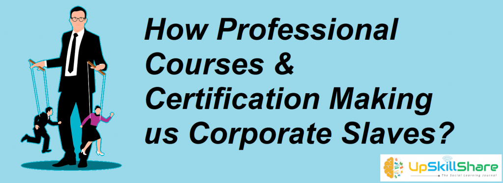 How Professional Courses & Certification Making us Corporate Slaves?